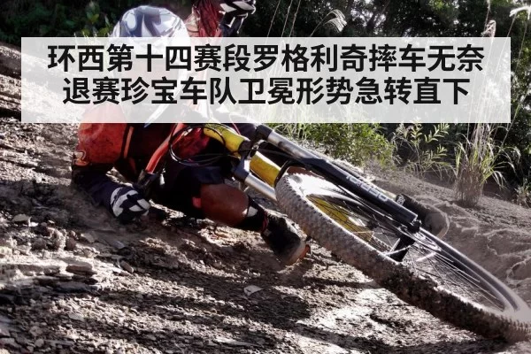 环西第十四赛段罗格利奇摔车无奈退赛珍宝车队卫冕形势急转直下