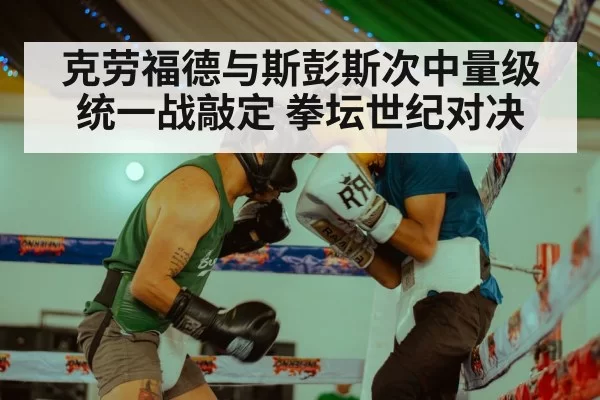 克劳福德与斯彭斯次中量级统一战敲定 拳坛世纪对决