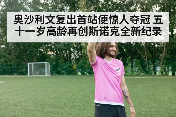 奥沙利文复出首站便惊人夺冠 五十一岁高龄再创斯诺克全新纪录