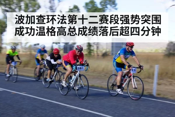 波加查环法第十二赛段强势突围成功温格高总成绩落后超四分钟
