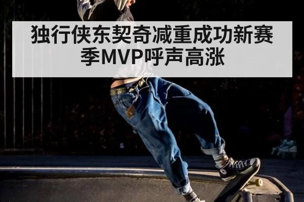 独行侠东契奇减重成功新赛季MVP呼声高涨